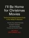 I'll Be Home for Christmas Movies: The Deck the Hallmark Podcast's Guide to Your Holiday TV Obsession