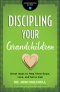Discipling Your Grandchildren: Great Ideas to Help Them Know, Love, and Serve God