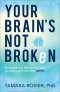 Your Brain's Not Broken: Strategies for Navigating Your Emotions and Life with ADHD