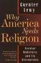 Why America Needs Religion: Secular Modernity and Its Discontents