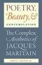 Poetry, Beauty, and Contemplation The Complete Aesthetics of Jacques Maritain