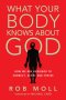 What Your Body Knows About God – How We Are Designed To Connect, Serve And Thrive