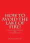 How to Avoid the Lake of Fire!: A Study of Mankind's Obligations to Believe in Yeshua Ha Mashiach (Jesus) and to Keep the Written Torah of Yehovah El