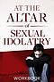At the Altar of Sexual Idolatry Workbook