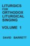 Liturgics for Orthodox Liturgical Singing - Volume 1