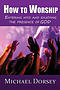 How To Worship: Entering Into and Enjoying the Presence of God