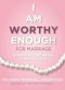 I Am Worthy Enough for Marriage: 30 Prayers To Prepare Me To Become A Wife