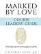 Marked by Love Course Workbook - Leaders' Guide: Practical Help to Unveil the Substance of Your True Identity