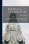 The Manual of Catholic Piety : Containing a Selection of Fervent Prayers, Pious Reflections, Pathetic Meditations, and Solid Instructions Adapted to E