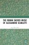 The Roman Sacred Music of Alessandro Scarlatti