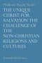 The Unique Christ For Salvation The Challenge Of The Non-Christian Religions And Cultures: Revised Edition 2019