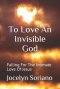 To Love An Invisible God: Falling For The Intimate Love Of Jesus