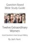 Question-Based Bible Study Guide -- Twelve Extraordinary Women: Good Questions Have Groups Talking