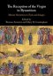 The Reception of the Virgin in Byzantium: Marian Narratives in Texts and Images
