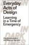 Everyday Acts of Design: Learning in a Time of Emergency