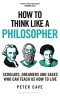 How to Think Like a Philosopher: Scholars, Dreamers and Sages Who Can Teach Us How to Live