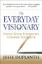 The Everyday Visionary: Focus Your Thoughts, Change Your Life