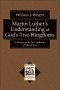 Martin Luther's Understanding of God's Two Kingdoms (Texts and Studies in Reformation and Post-Reformation Thought) [eBook]