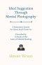 Ideal Suggestion Through Mental Photography;A Restorative System For Home And Private Use - Preceded By A Study Of The Laws Of Mental Healing