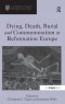 Dying, Death, Burial and Commemoration in Reformation Europe