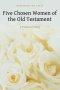 Five Chosen Women of the Old Testament: A Practical Study