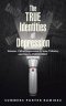 The True Identities of Depression: Volume. 1 What Depression Is, How It Works, and How to Overcome It
