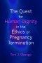 The Quest for Human Dignity in the Ethics of Pregnancy Termination