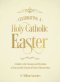Celebrating a Holy Catholic Easter: A Guide to the Customs and Devotions of Lent and the Season of Christ's Resurrection