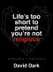 Life's Too Short to Pretend You're Not Religious
