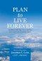 Plan to Live Forever: Get Better with Age, Live a Life You Love, and Leave a Lasting Legacy
