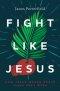 Fight Like Jesus: How Jesus Waged Peace Throughout Holy Week
