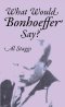 What Would Bonhoeffer Say?