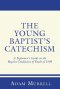 The Young Baptist's Catechism: A Beginner's Guide to the Baptist Confession of Faith of 1689