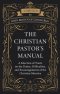 The Christian Pastor's Manual: A Selection of Tracts on the Duties, Difficulties, and Encouragements of the Christian Ministry