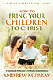 How To Bring Your Children To Christ
