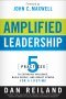 Amplified Leadership : 5 Practices To Establish Influences Build People And