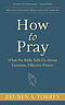 How to Pray: What the Bible Tells Us About Genuine, Effective Prayer