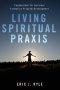 Living Spiritual Praxis: Foundations for Spiritual Formation Program Development