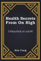Health Secrets From On High: Unleashed on earth!
