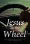 Jesus at the Wheel: How God Helps Me Deal with the Mess of Everyday Life