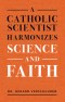 A Catholic Scientist Harmonizes Science and Faith