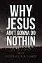 Why Jesus Ain\'t Gonna Do Nothin