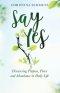 Say Yes: Discovering Purpose, Peace and Abundance in Daily Life