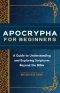 Apocrypha for Beginners: A Guide to Understanding and Exploring Scriptures Beyond the Bible