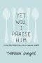 Yet Will I Praise Him