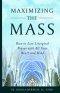 Maximizing the Mass: How to Live Liturgical Prayer with all Your Heart and Mind