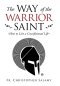 The Way of the Warrior Saint: How to Live a Crucifixional Life
