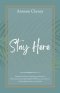 Stay Here: Staying in Christ, Remaining Anchored in His Presence, and Allowing His Word to Come Alive in Our Thoughts, Hearts, and Actions.