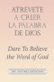 Atrevete a Creer La Palabra De Dios: Dare to Believe the Word of God