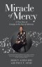 Miracle of Mercy: A True Story of Courage in the Face of Adversity
